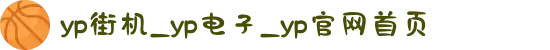 yp街机_yp电子_yp官网首页